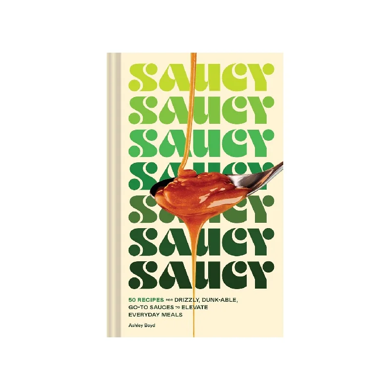 Saucy: 50 Recipes for Drizzly, Dunk-able, Go-To Sauces